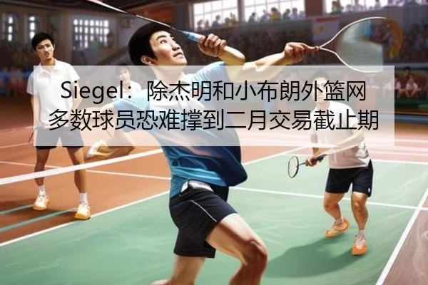 Siegel：除杰明和小布朗外篮网多数球员恐难撑到二月交易截止期